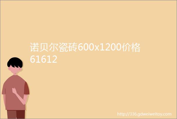 诺贝尔瓷砖600x1200价格61612